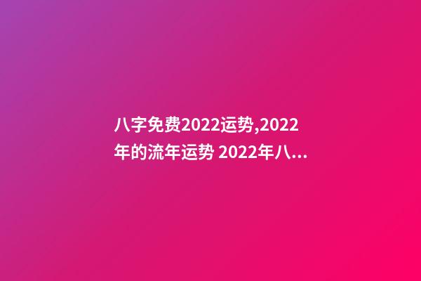 八字免费2022运势,2022年的流年运势 2022年八字算运势,免费算2022 年个人运程-第1张-观点-玄机派